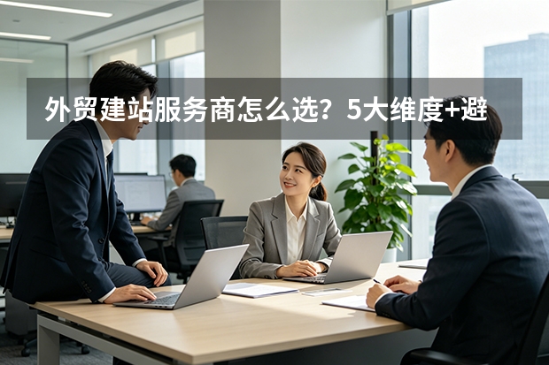 外贸建站服务商怎么选？5大维度+避坑指南