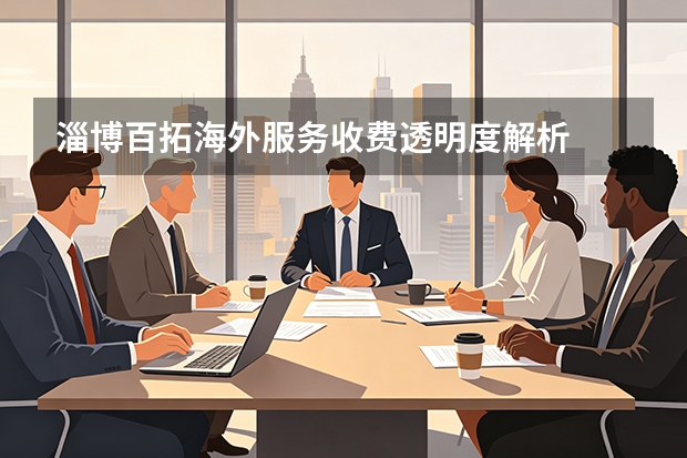 淄博百拓海外服务收费透明度解析