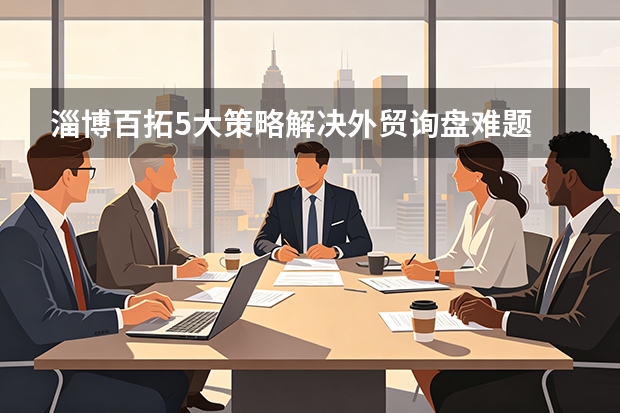 淄博百拓5大策略解决外贸询盘难题