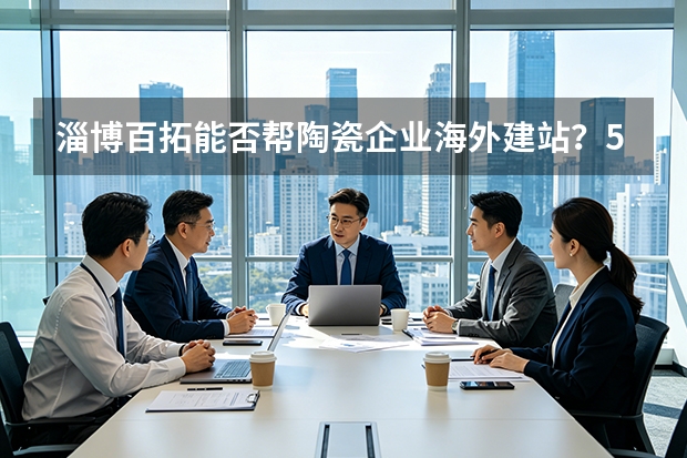 淄博百拓能否帮陶瓷企业海外建站？5大评估维度与落地策略