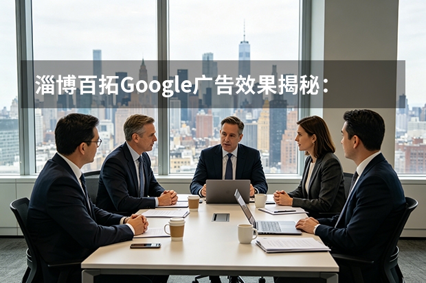 淄博百拓Google广告效果揭秘：投产比1:4.7，行业前三的实战数据
